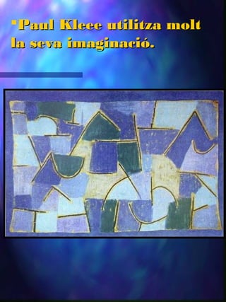 Paul Kleee utilitza moltPaul Kleee utilitza molt
la seva imaginació.la seva imaginació.
 