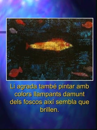 Li agrada també pintar ambLi agrada també pintar amb
colors llampants damuntcolors llampants damunt
dels foscos així sembla quedels foscos així sembla que
brillen.brillen.
 