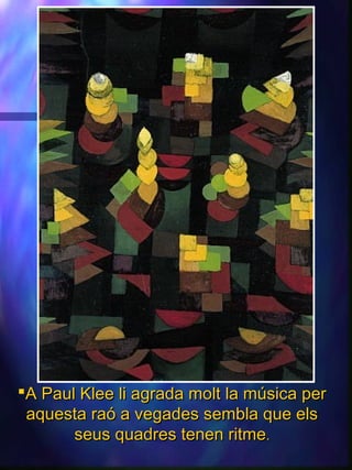 A Paul Klee li agrada molt la música perA Paul Klee li agrada molt la música per
aquesta raó a vegades sembla que elsaquesta raó a vegades sembla que els
seus quadres tenen ritmeseus quadres tenen ritme..
 