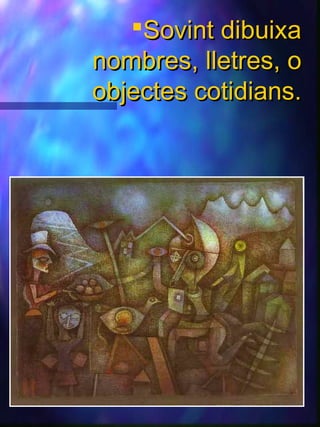 Sovint dibuixaSovint dibuixa
nombres, lletres, onombres, lletres, o
objectes cotidians.objectes cotidians.
 