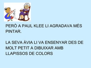 PERÒ A PAUL KLEE LI AGRADAVA MÉS PINTAR. LA SEVA ÀVIA LI VA ENSENYAR DES DE MOLT PETIT A DIBUIXAR AMB LLAPISSOS DE COLORS 