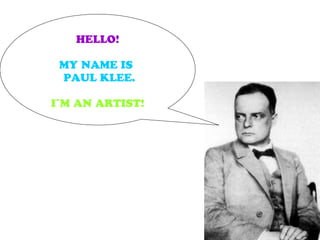 HELLO!
MY NAME IS
PAUL KLEE.
I´M AN ARTIST!
 