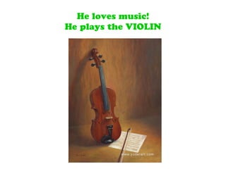 He loves music!
He plays the VIOLIN
 