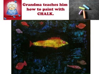 Grandma teaches him
how to paint with
CHALK.
 