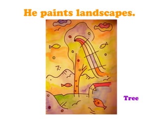 He paints landscapes.
Tree
 