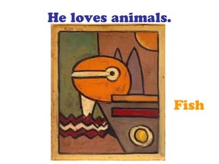 He loves animals.
Fish
 