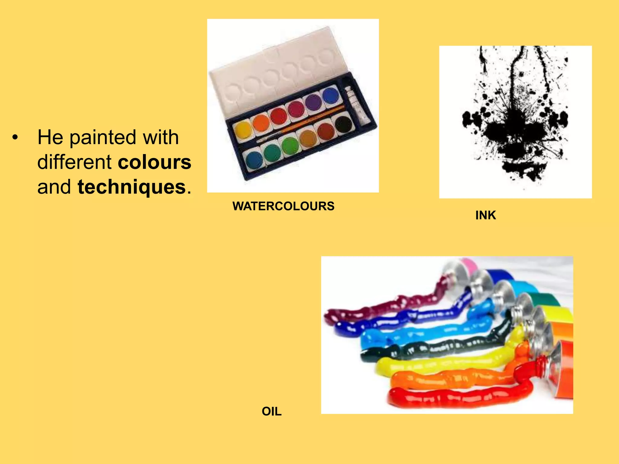 • He painted with
different colours
and techniques.
WATERCOLOURS
INK
OIL
 