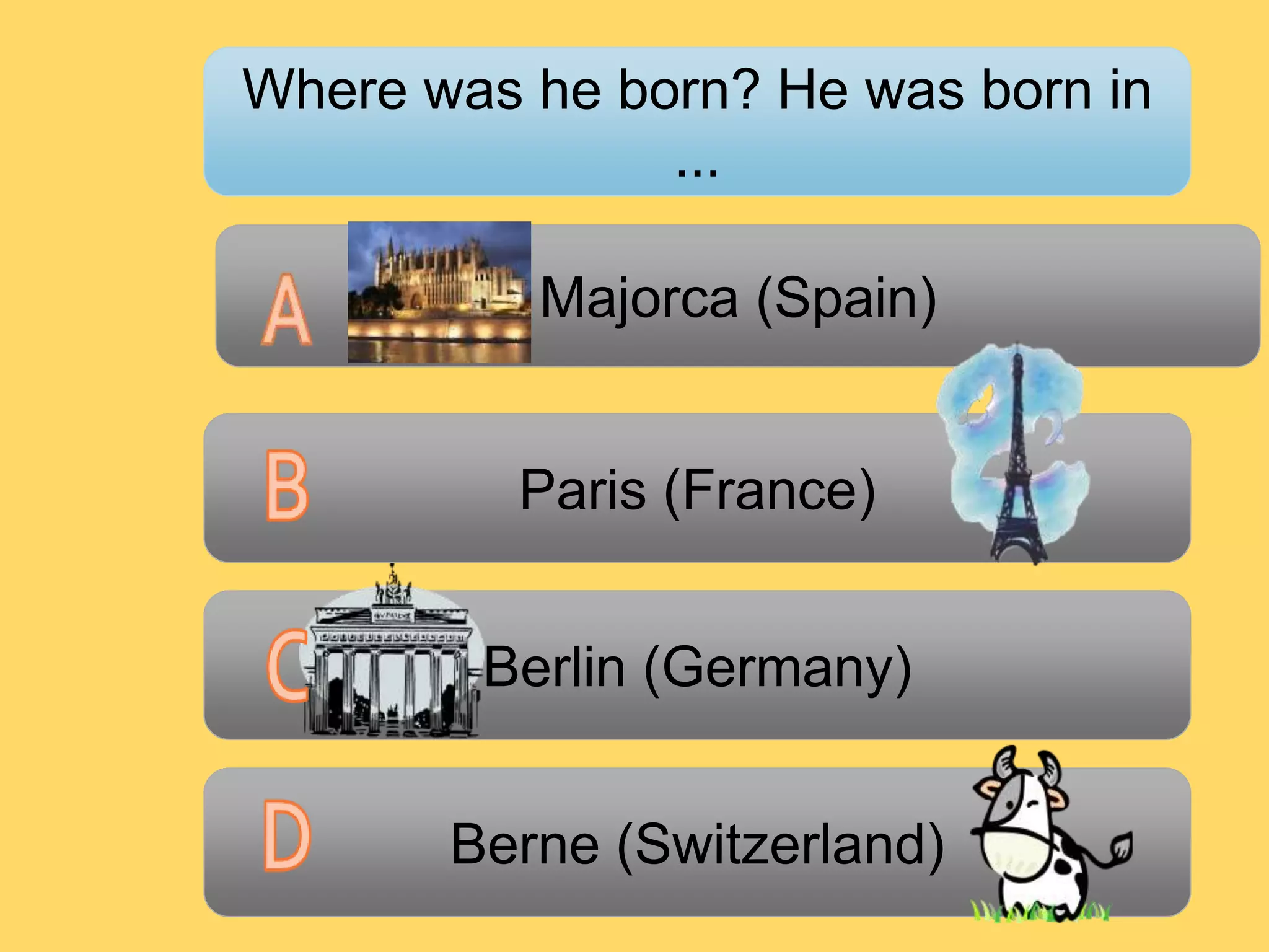 Berlin (Germany)
Berne (Switzerland)
Majorca (Spain)
Where was he born? He was born in
...
Paris (France)
 
