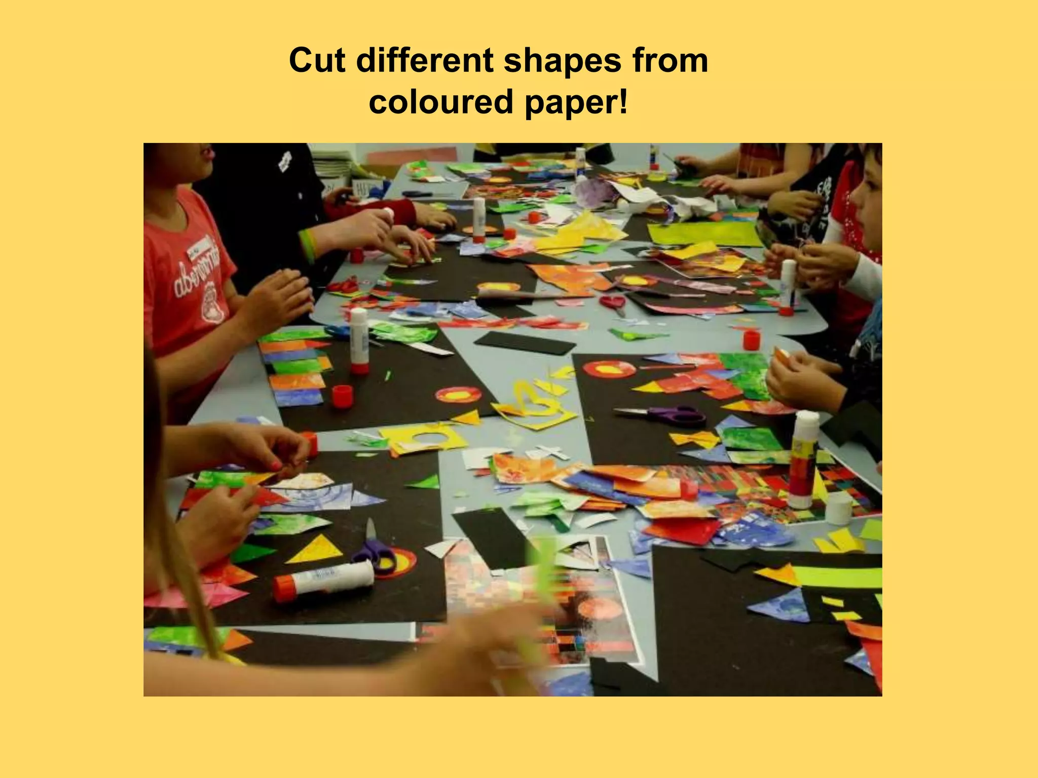 Cut different shapes from
coloured paper!
 