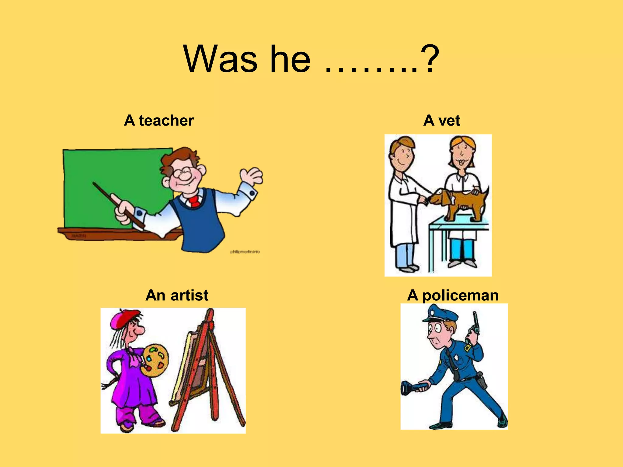 Was he ……..?
A teacher A vet
An artist A policeman
 