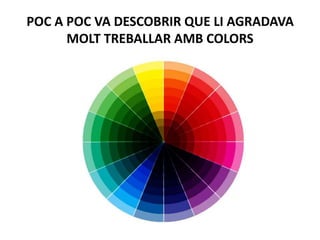POC A POC VA DESCOBRIR QUE LI AGRADAVA
MOLT TREBALLAR AMB COLORS
 