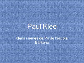 Paul   Klee Nens i nenes de P4 de l’escola Bàrkeno 