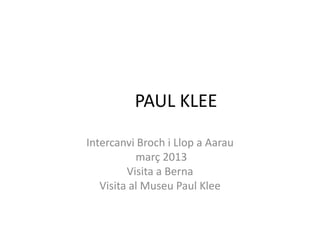 PAUL KLEE

Intercanvi Broch i Llop a Aarau
           març 2013
         Visita a Berna
   Visita al Museu Paul Klee
 