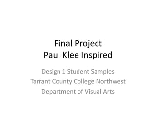 Final Project
Paul Klee Inspired
Design 1 Student Samples
Tarrant County College Northwest
Department of Visual Arts
 