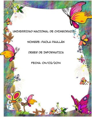 UNIVERSIDAD NACIONAL DE CHIMBORAZO

NOMBRE: PAOLA PAULLÁN

DEBER DE INFORMATICA

FECHA: 04/02/2014

 