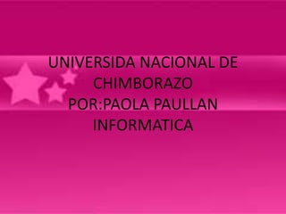 UNIVERSIDA NACIONAL DE
CHIMBORAZO
POR:PAOLA PAULLAN
INFORMATICA

 