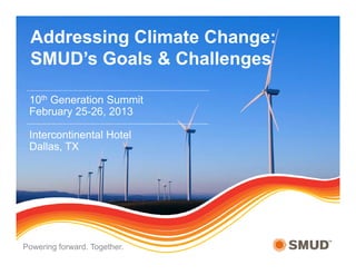 Addressing Climate Change:
 SMUD’s Goals & Challenges

 10th Generation Summit
 February 25-26, 2013

 Intercontinental Hotel
 Dallas, TX




Powering forward. Together.
 