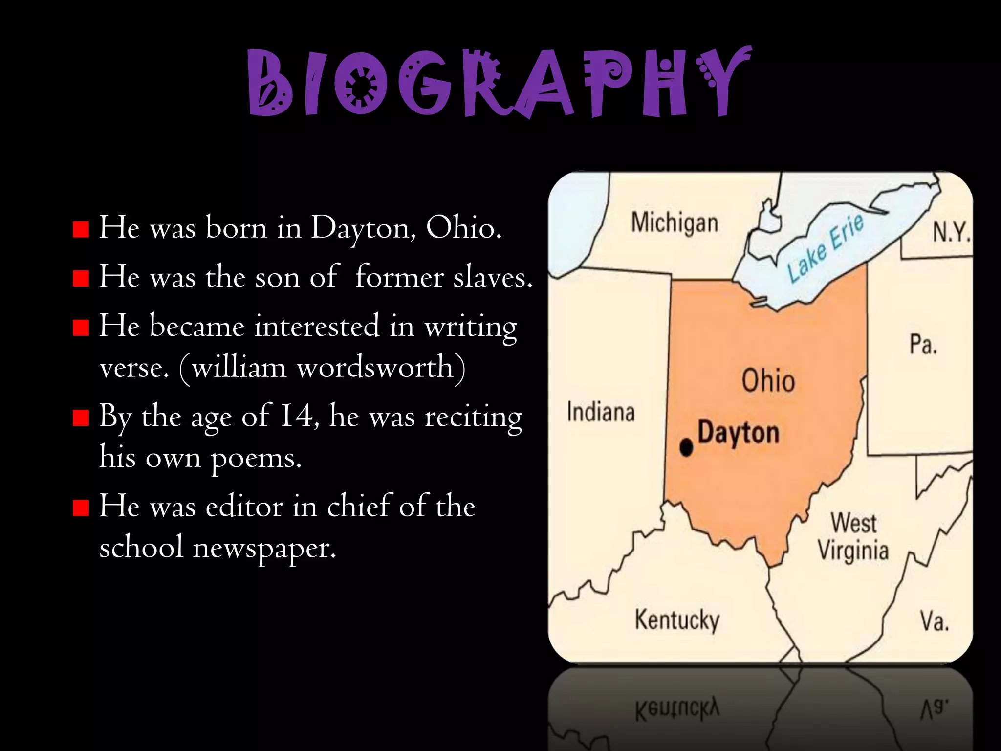 BIOGRAPHY   He was born in Dayton, Ohio. He was the son of  former slaves . He became interested in writing verse. (william wordsworth) By the age of 14, he was reciting his own poems. He was editor in chief of the school newspaper. 