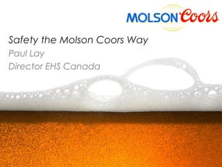 Safety the Molson Coors Way
Paul Lay
Director EHS Canada
 
