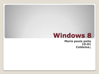 Windows 8
  Maria paula peña
             10-01
         Coldemag
 