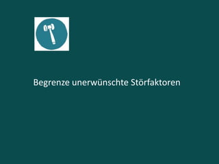 Begrenze unerwünschte Störfaktoren
 