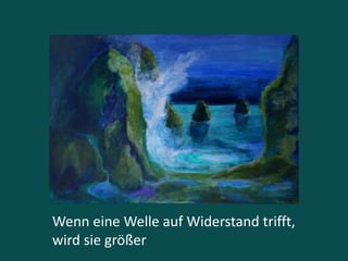 Wenn eine Welle auf Widerstand trifft,
wird sie größer
 