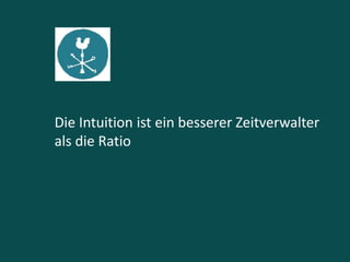 Die Intuition ist ein besserer Zeitverwalter
als die Ratio
 