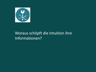 Woraus schöpft die Intuition ihre
Informationen?
 