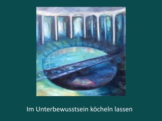 Im Unterbewusstsein köcheln lassen
 