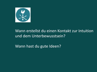 Wann erstellst du einen Kontakt zur Intuition
und dem Unterbewusstsein?
Wann hast du gute Ideen?
 