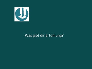 Was gibt dir Erfühlung?
 