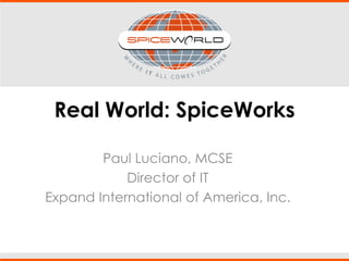 Real World: SpiceWorks
Paul Luciano, MCSE
Director of IT
Expand International of America, Inc.
 