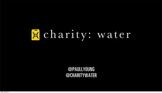 @PAULLYOUNG
                      @CHARITYWATER

Friday, June 22, 12
 