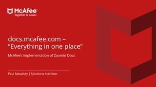 docs.mcafee.com –
“Everything in one place”
McAfee’s implementation of Zoomin Docs
Paul Masalsky | Solutions Architect
 