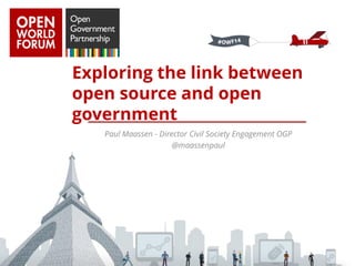 Paul Maassen - Director Civil Society Engagement OGP 
@maassenpaul 
Exploring the link between open source and open government  