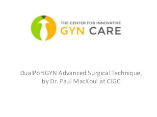 DualPortGYN Advanced Surgical Technique,
by Dr. Paul MacKoul at CIGC
 