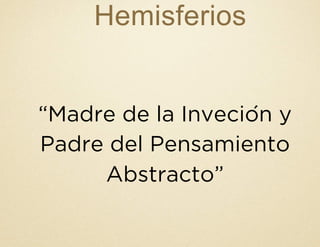 Hemisferios
“Madre de la Inveción y
Padre del Pensamiento
Abstracto”
 
