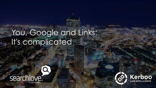 You, Google and Links:
It's complicated
 