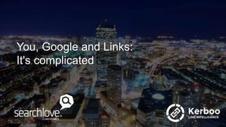 You, Google and Links:
It's complicated
 