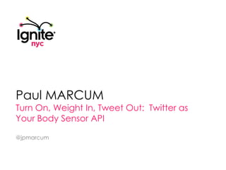 Paul MARCUM Turn On, Weight In, Tweet Out:  Twitter as Your Body Sensor API @jpmarcum 