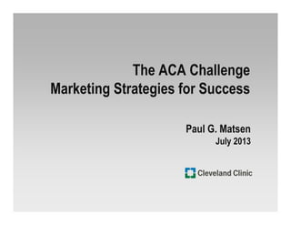 The ACA Challenge
Marketing Strategies for Success
Paul G. Matsen
July 2013
 