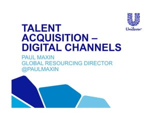 TALENT
ACQUISITION –
DIGITAL CHANNELS
PAUL MAXIN
GLOBAL RESOURCING DIRECTOR
@PAULMAXIN
 