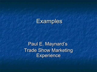 Examples


  Paul E. Maynard’s
Trade Show Marketing
     Experience
 