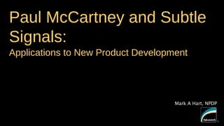 Paul McCartney and Subtle
Signals:
Applications to New Product Development

Mark A Hart, NPDP

1

1

 