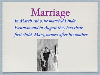 Marriage
In March 1969, he married Linda
Eastman and in August they had their
ﬁrst child, Mary, named a*er his mother.
 