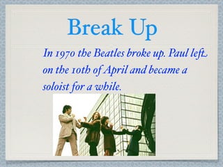 Break Up
In 1970 the Beatles broke up. Paul le+
on the 10th of April and became a
soloist for a while.
 