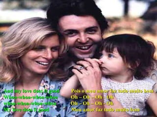 And my love does it good  Pois o meu amor faz tudo muito bem Whoa-whoa-whoa-whoa  Oh – Oh – Oh - Oh whoa-whoa-whoa-whoa  Oh – Oh – Oh - Oh My love does it good  Meu amor faz tudo muito bem 