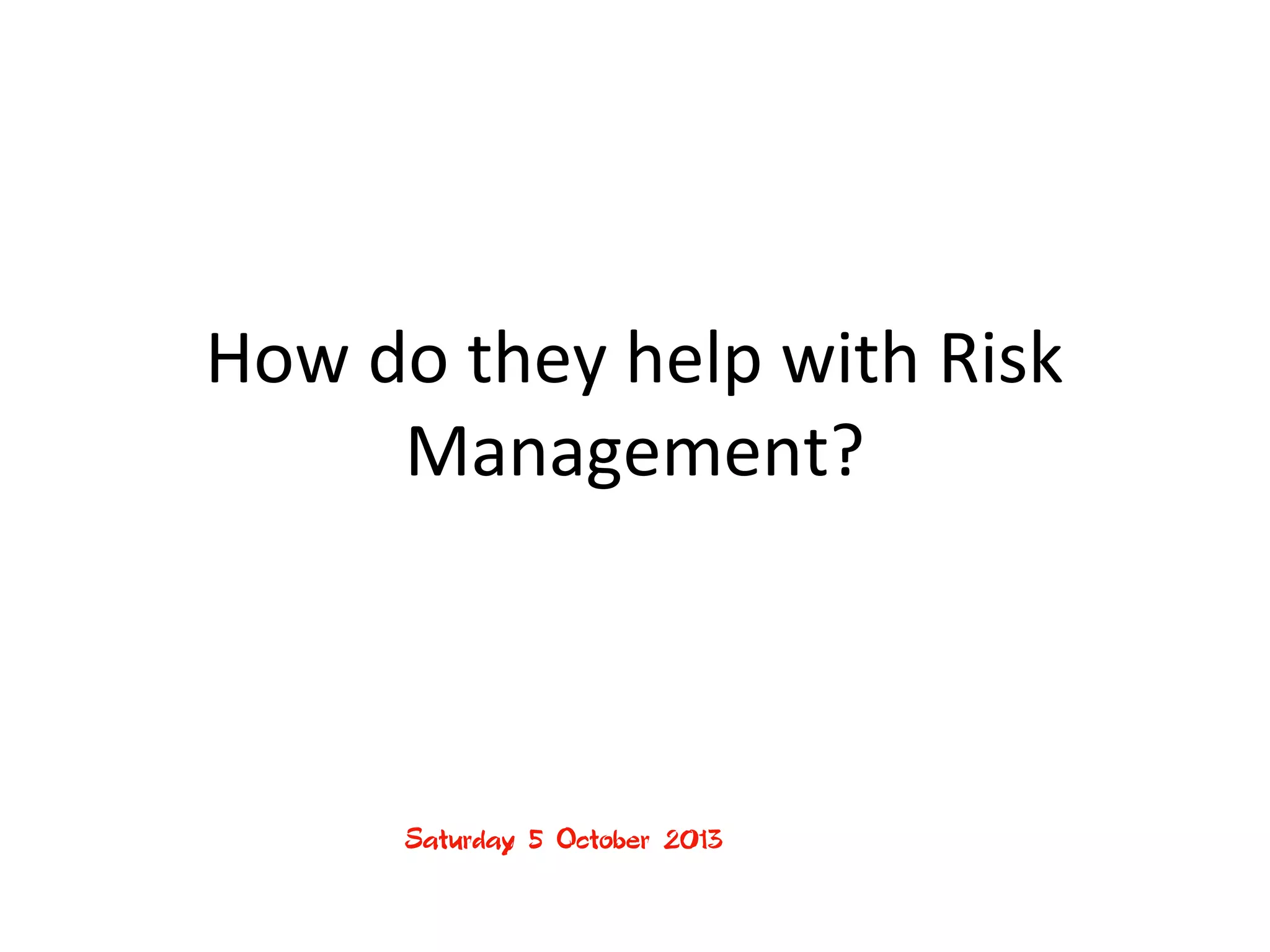 Sunday, 06 October 2013
How do they help with Risk
Management?
 