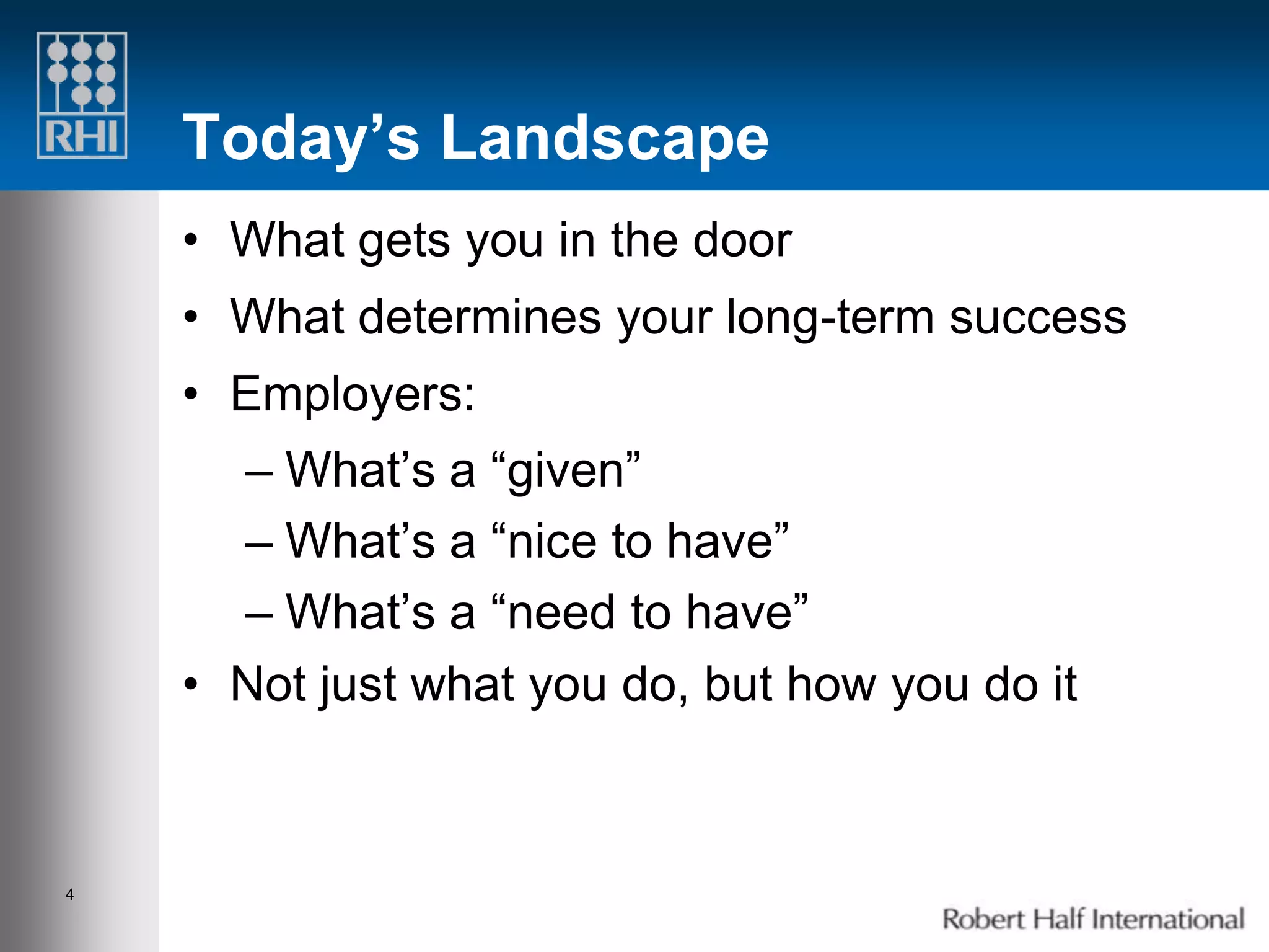 Today’s Landscape
    • What gets you in the door
    • What determines your long-term success
    • Employers:
      – What’s a “given”
      – What’s a “nice to have”
      – What’s a “need to have”
    • Not just what you do, but how you do it



4
 