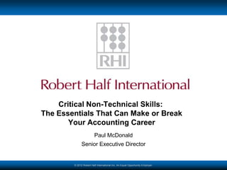 Critical Non-Technical Skills:
The Essentials That Can Make or Break
       Your Accounting Career
                         Paul McDonald
              Senior Executive Director


        © 2012 Robert Half International Inc. An Equal Opportunity Employer.
 